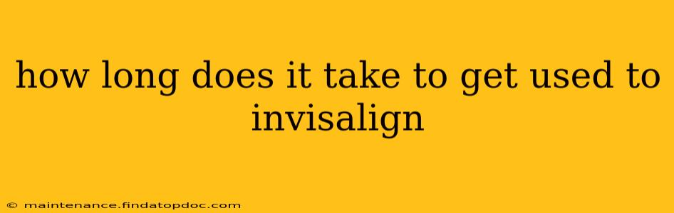 how long does it take to get used to invisalign