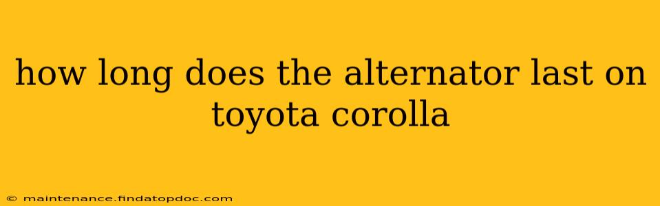 how long does the alternator last on toyota corolla