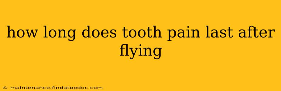 how long does tooth pain last after flying