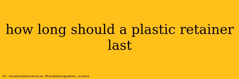 how long should a plastic retainer last