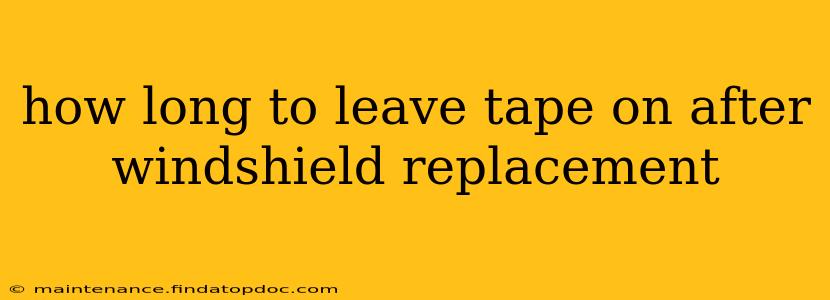 how long to leave tape on after windshield replacement