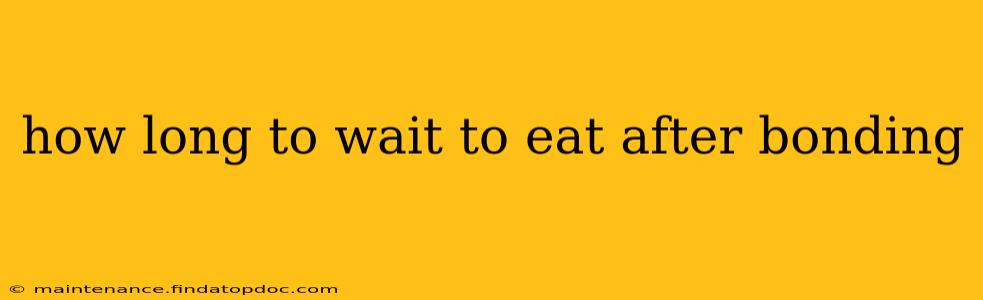 how long to wait to eat after bonding