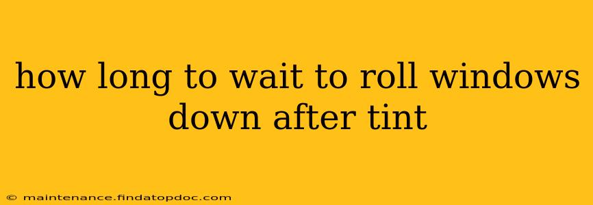 how long to wait to roll windows down after tint