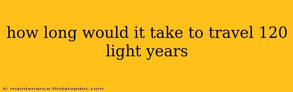 how long would it take to travel 120 light years