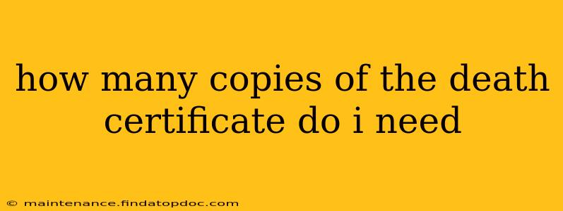 how many copies of the death certificate do i need