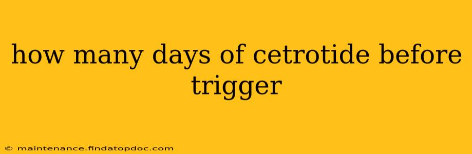 how many days of cetrotide before trigger