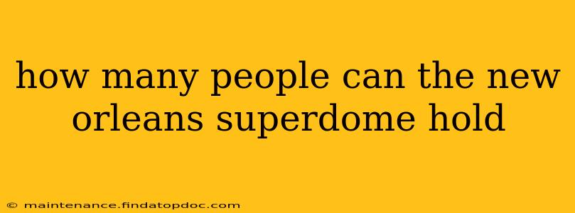 how many people can the new orleans superdome hold