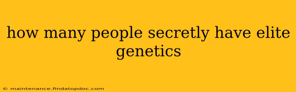 how many people secretly have elite genetics