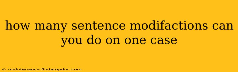 how many sentence modifactions can you do on one case