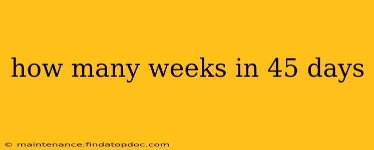 how many weeks in 45 days