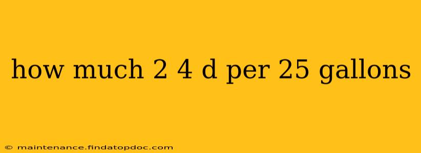 how much 2 4 d per 25 gallons