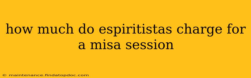 how much do espiritistas charge for a misa session