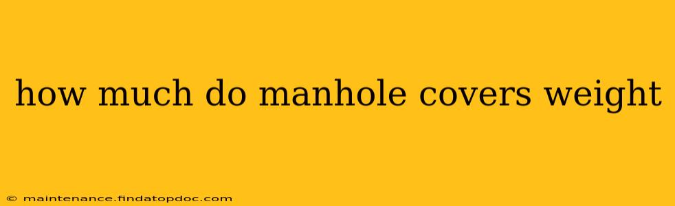 how much do manhole covers weight