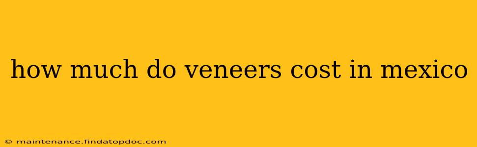 how much do veneers cost in mexico