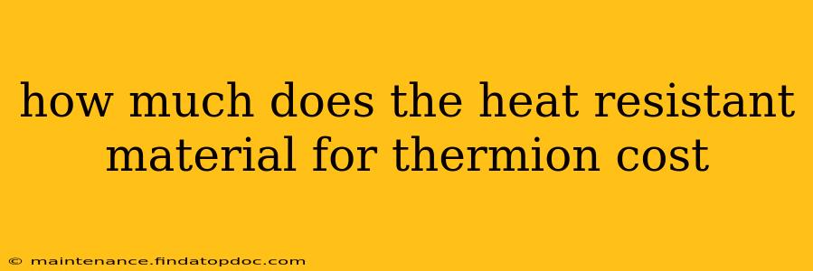 how much does the heat resistant material for thermion cost