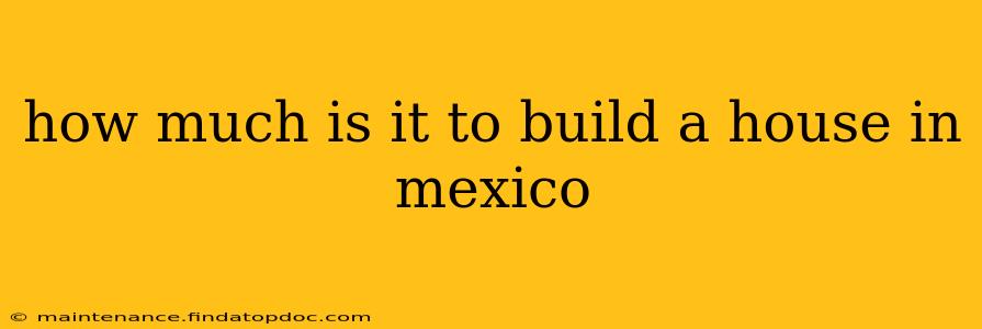 how much is it to build a house in mexico