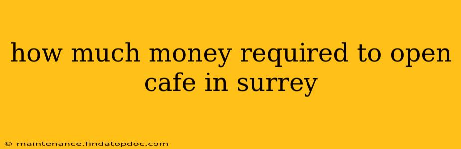 how much money required to open cafe in surrey