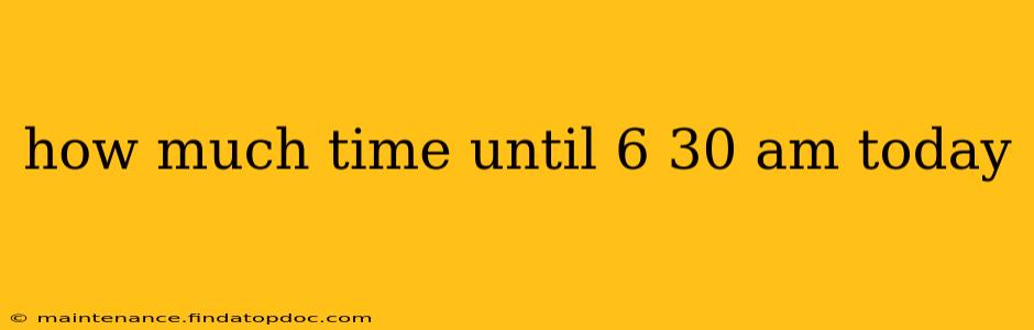 how much time until 6 30 am today how much time until 6 30 am today
