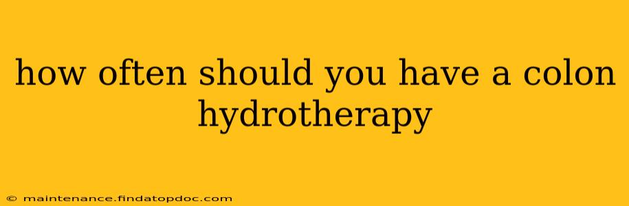 how often should you have a colon hydrotherapy