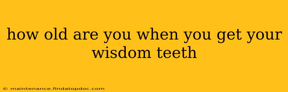 how old are you when you get your wisdom teeth