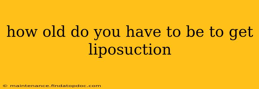 how old do you have to be to get liposuction
