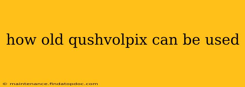 how old qushvolpix can be used