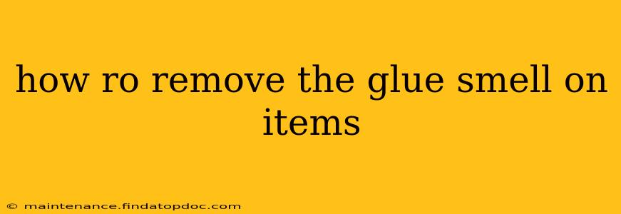 how ro remove the glue smell on items