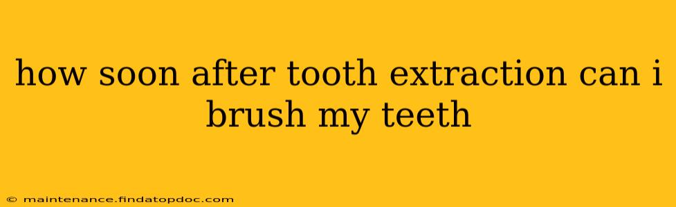 how soon after tooth extraction can i brush my teeth