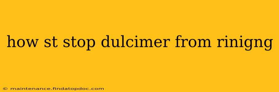 how st stop dulcimer from rinigng