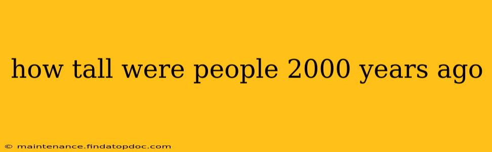 how tall were people 2000 years ago