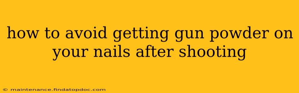 how to avoid getting gun powder on your nails after shooting