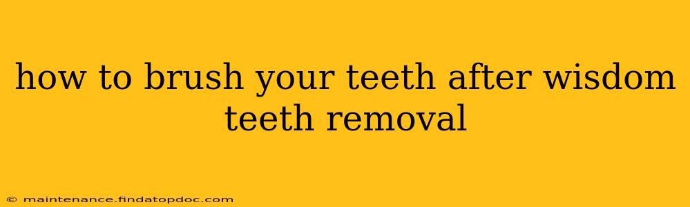 how to brush your teeth after wisdom teeth removal