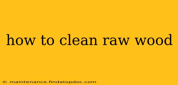 how to clean raw wood