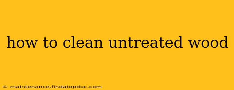 how to clean untreated wood