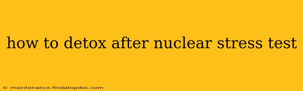 how to detox after nuclear stress test
