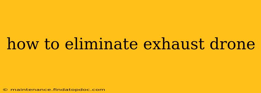 how to eliminate exhaust drone