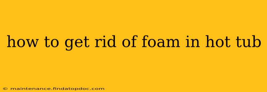 how to get rid of foam in hot tub
