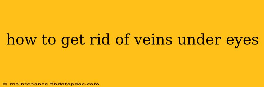 how to get rid of veins under eyes