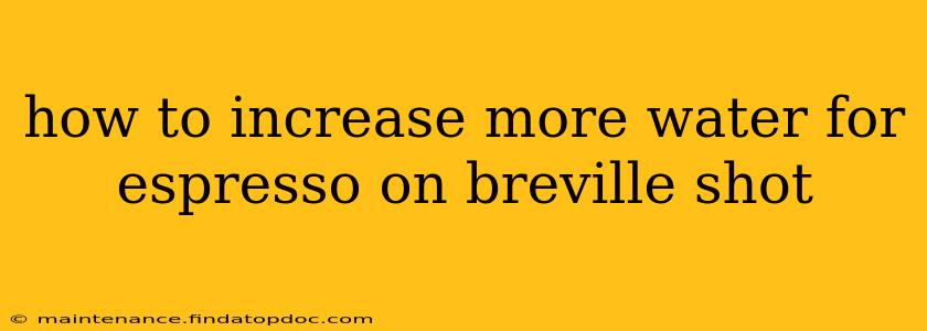 how to increase more water for espresso on breville shot