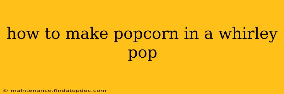 how to make popcorn in a whirley pop