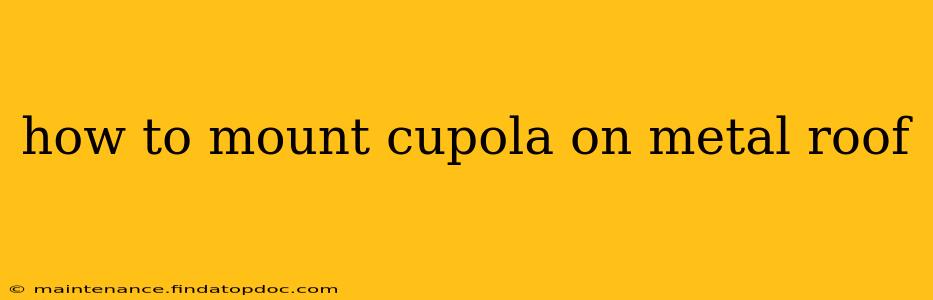 how to mount cupola on metal roof