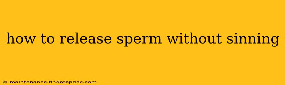 how to release sperm without sinning