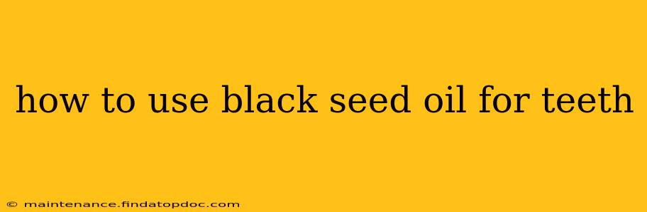 how to use black seed oil for teeth