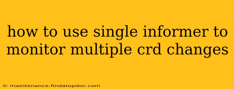 how to use single informer to monitor multiple crd changes