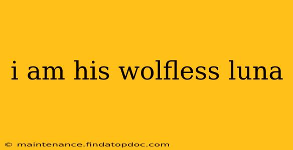 i am his wolfless luna