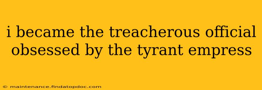 i became the treacherous official obsessed by the tyrant empress