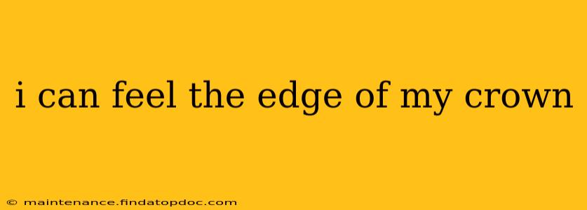 i can feel the edge of my crown