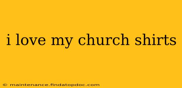 i love my church shirts