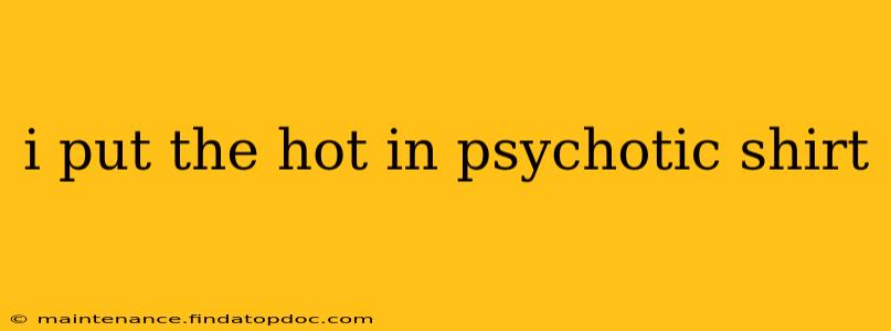 i put the hot in psychotic shirt