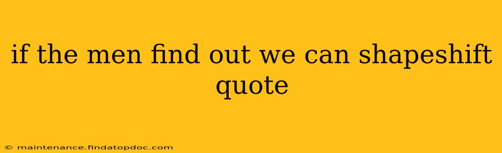 if the men find out we can shapeshift quote
